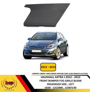 VAUXHALL ASTRA J 2012 – 2015 FRONT BUMPER FOG GRILLE BLANK COVER PASSENGER LEFT
